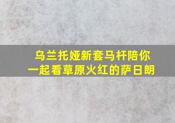 乌兰托娅新套马杆陪你一起看草原火红的萨日朗