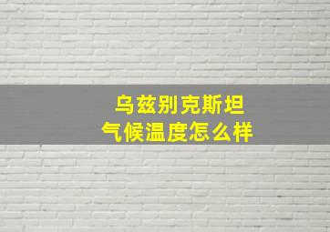 乌兹别克斯坦气候温度怎么样