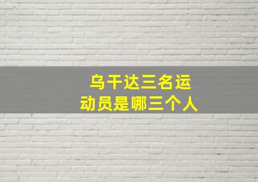 乌干达三名运动员是哪三个人