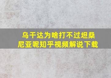 乌干达为啥打不过坦桑尼亚呢知乎视频解说下载