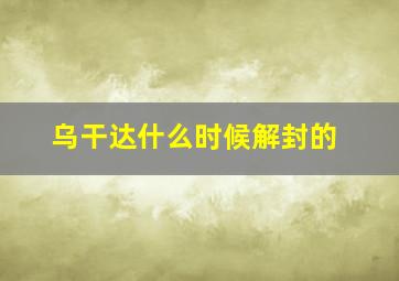 乌干达什么时候解封的