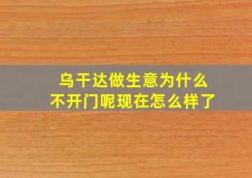 乌干达做生意为什么不开门呢现在怎么样了