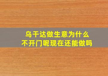 乌干达做生意为什么不开门呢现在还能做吗