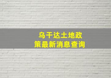 乌干达土地政策最新消息查询