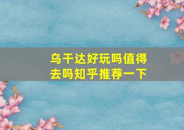 乌干达好玩吗值得去吗知乎推荐一下