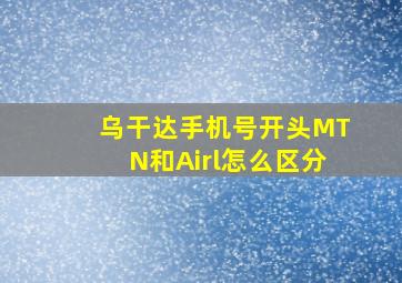 乌干达手机号开头MTN和Airl怎么区分