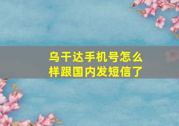 乌干达手机号怎么样跟国内发短信了