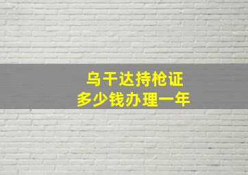 乌干达持枪证多少钱办理一年