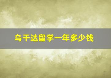 乌干达留学一年多少钱