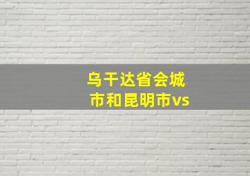 乌干达省会城市和昆明市vs