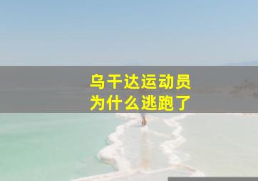 乌干达运动员为什么逃跑了