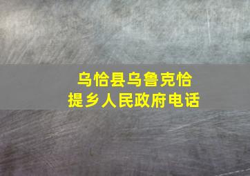 乌恰县乌鲁克恰提乡人民政府电话