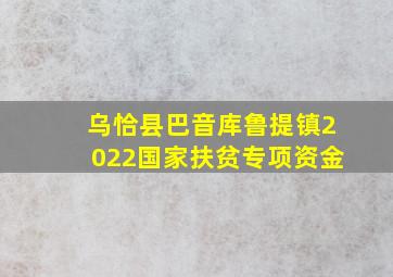 乌恰县巴音库鲁提镇2022国家扶贫专项资金