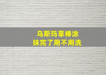 乌斯玛草棒涂抹完了用不用洗