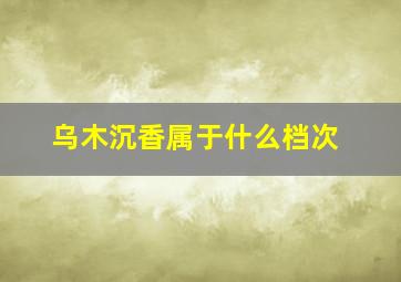 乌木沉香属于什么档次