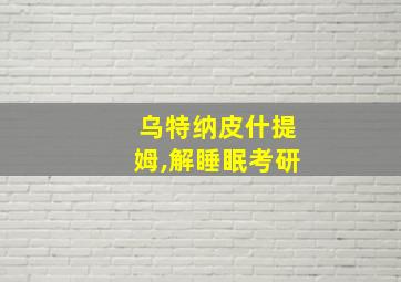 乌特纳皮什提姆,解睡眠考研