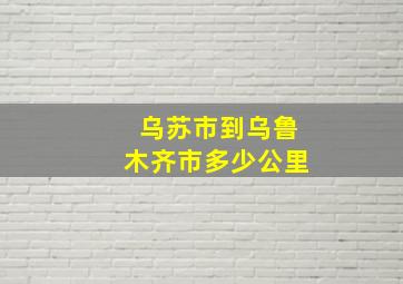 乌苏市到乌鲁木齐市多少公里