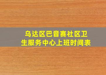 乌达区巴音赛社区卫生服务中心上班时间表