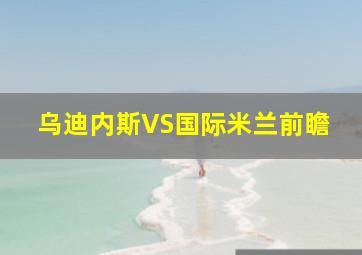 乌迪内斯VS国际米兰前瞻