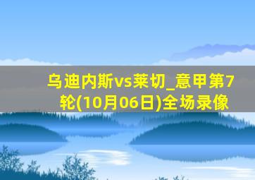 乌迪内斯vs莱切_意甲第7轮(10月06日)全场录像