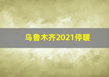 乌鲁木齐2021停暖