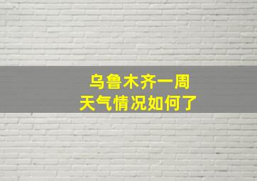 乌鲁木齐一周天气情况如何了