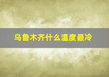 乌鲁木齐什么温度最冷