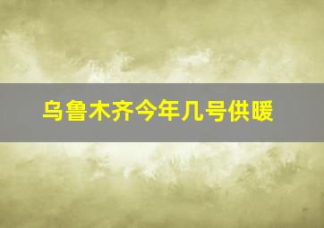 乌鲁木齐今年几号供暖