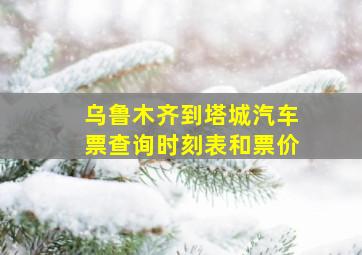 乌鲁木齐到塔城汽车票查询时刻表和票价