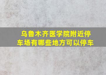 乌鲁木齐医学院附近停车场有哪些地方可以停车