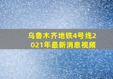 乌鲁木齐地铁4号线2021年最新消息视频