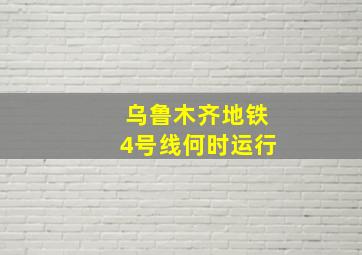 乌鲁木齐地铁4号线何时运行