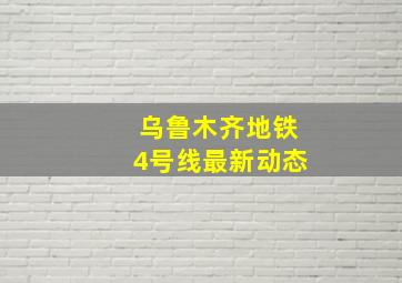 乌鲁木齐地铁4号线最新动态