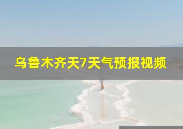 乌鲁木齐天7天气预报视频