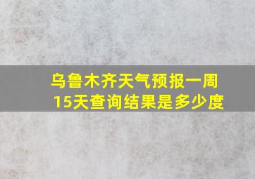 乌鲁木齐天气预报一周15天查询结果是多少度