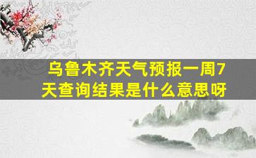 乌鲁木齐天气预报一周7天查询结果是什么意思呀