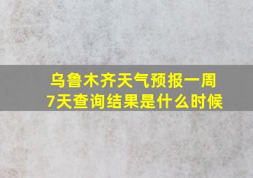 乌鲁木齐天气预报一周7天查询结果是什么时候