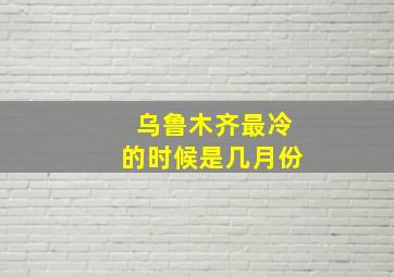 乌鲁木齐最冷的时候是几月份