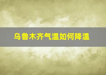 乌鲁木齐气温如何降温