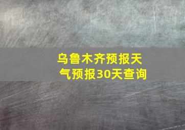 乌鲁木齐预报天气预报30天查询