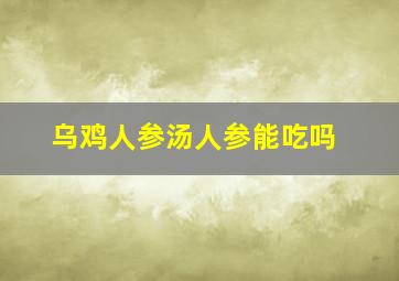 乌鸡人参汤人参能吃吗