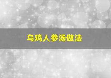 乌鸡人参汤做法