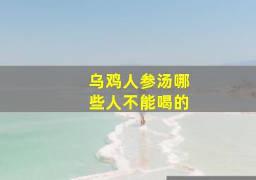 乌鸡人参汤哪些人不能喝的