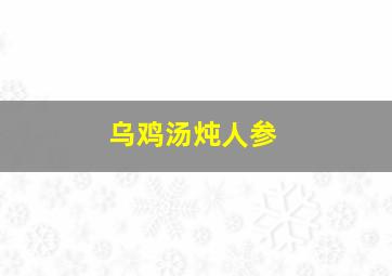 乌鸡汤炖人参