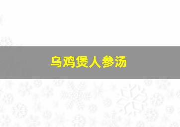 乌鸡煲人参汤