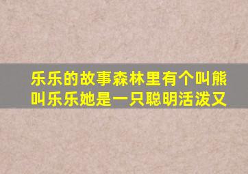 乐乐的故事森林里有个叫熊叫乐乐她是一只聪明活泼又