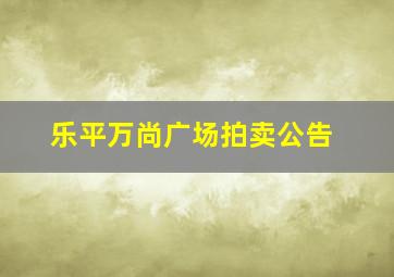 乐平万尚广场拍卖公告