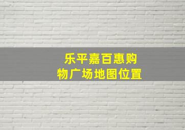 乐平嘉百惠购物广场地图位置