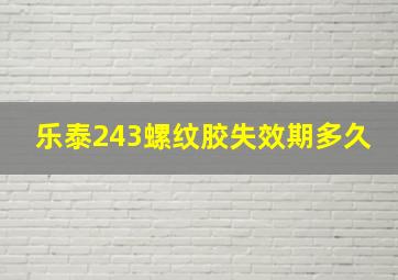 乐泰243螺纹胶失效期多久