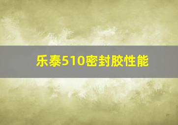 乐泰510密封胶性能